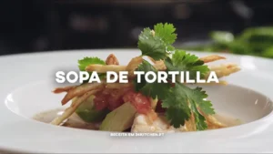 Sopa de Tortilla: Receita Tradicional Passo a Passo